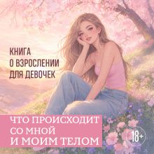 Обложка Что происходит со мной и моим телом. Книга о взрослении для девочек Анна Котенева