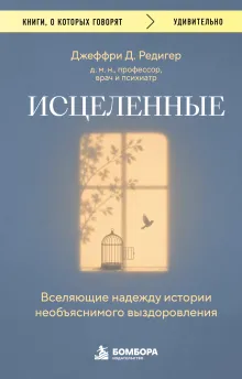 Исцеленные. Вселяющие надежду истории необъяснимого выздоровления