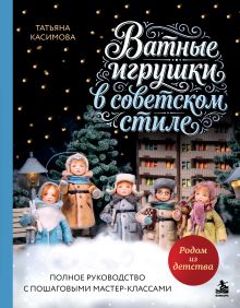 Обложка Родом из детства. Ватные игрушки в советском стиле. Полное руководство с пошаговыми мастер-классами Татьяна Касимова