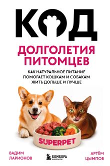 Обложка Код долголетия питомцев. Как натуральное питание помогает кошкам и собакам жить дольше и лучше Вадим Ларионов, Артём Цымпов