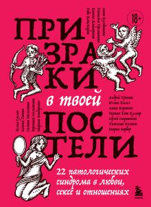 Обложка Призраки в твоей постели. 22 патологических синдрома в любви, сексе и отношениях Сергей Сицинский, Ирина Тева Кумар, Рада Ковальцова, Анни Коржова, Андрей Пронин, Татьяна Холост, Анна Кулдошина, Юлия Хилл, Вероника Немыкина, Илья Суслов, Галина Мелехина, Мария Барбар, Ксения Панин, Наталья Преминина, Марина Бондаренко