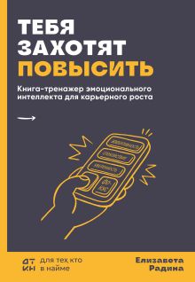 Обложка Тебя захотят повысить. Книга-тренажер эмоционального интеллекта для карьерного роста Елизавета Радина
