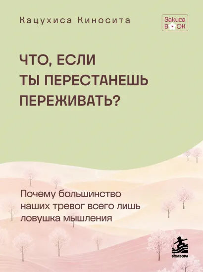 Обложка Что если ты перестанешь переживать? Почему большинство наших тревог всего лишь ловушка мышления Кацухиса Киносита