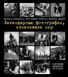 Обложка Легендарные фотографии, изменившие мир Маргарита Джакоза, Роберто Моттаделли, Джанни Морелли
