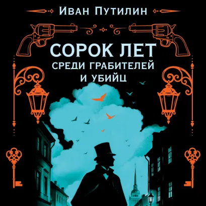 Обложка Сорок лет среди грабителей и убийц (воспоминания начальника Санкт-Петербургской сыскной полиции; предисловие, комментарии) Иван Путилин