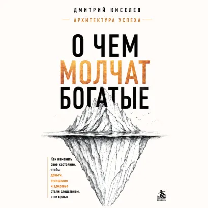 Обложка О чем молчат богатые. Как изменить свое состояние, чтобы деньги, отношения и здоровье стали следствием, а не целью Дмитрий Киселев