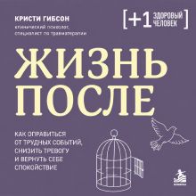 Обложка Жизнь после. Как оправиться от трудных событий, снизить тревогу и вернуть себе спокойствие Кристи Гибсон
