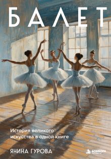 Обложка Балет. История великого искусства в одной книге Янина Гурова