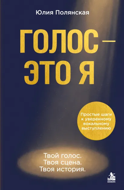 Обложка Голос - это я. Простые шаги к уверенному вокальному выступлению. Твой голос. Твоя сцена. Твоя история Юлия Полянская