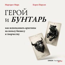 Обложка Герой и бунтарь. Как использовать архетипы на пользу бизнесу и творчеству Марк Маргарет, Кэрол Пирсон