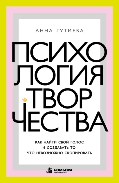 Обложка Психология творчества. Как найти свой голос и создавать то, что невозможно скопировать Анна Гутиева