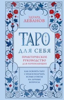 Обложка Таро для себя. Практическое руководство для начинающих. Как освоить Таро с нуля и получать ясные ответы на личные вопросы Эдуард Леванов