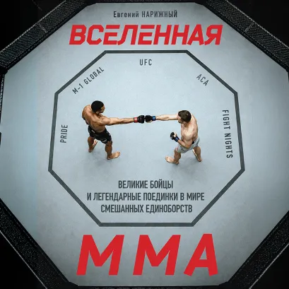 Обложка Вселенная ММА: Великие бойцы и легендарные поединки в мире смешанных единоборств Евгений Нарижный