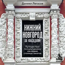 Нижний Новгород за фасадами. Путешествие по культурному наследию столицы закатов