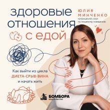 Обложка Здоровые отношения с едой. Как выйти из цикла диета-срыв-вина и начать жить Юлия Минченко