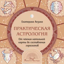 Практическая Астрология. От чтения натальной карты до составления гороскопов