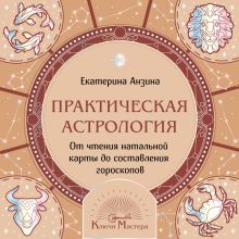 Обложка Практическая Астрология. От чтения натальной карты до составления гороскопов Екатерина Анзина