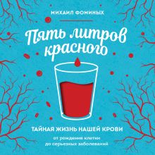 Обложка Пять литров красного. Тайная жизнь нашей крови: ее течение, функции и болезни Михаил Фоминых