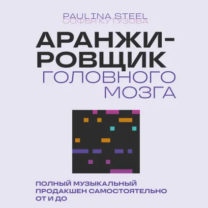 Обложка Аранжировщик головного мозга. Полный музыкальный продакшен самостоятельно от и до Софья Кутузова