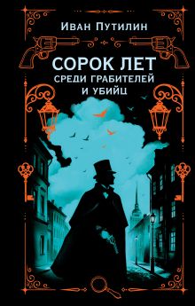 Обложка Сорок лет среди грабителей и убийц (воспоминания начальника Санкт-Петербургской сыскной полиции; предисловие, комментарии) Иван Путилин