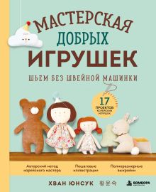 Обложка Мастерская добрых игрушек. Шьем без швейной машинки 17 проектов Юнсук Хван