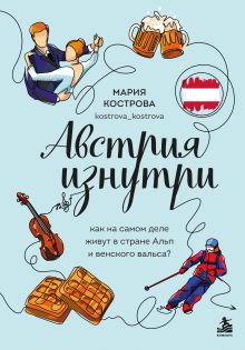Обложка Австрия изнутри. Как на самом деле живут в стране Альп и венского вальса? Мария Кострова