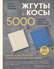 Мастер вязания спицами. ЖГУТЫ и КОСЫ. 5000 стильных узоров и их комбинаций. Книга-конструктор