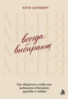 Обложка Всегда выбирают меня. Как общаться, чтобы вас выбирали в бизнесе, дружбе и любви Кети Сапович