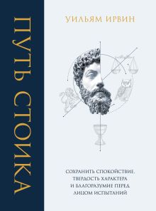 Обложка Путь стоика. Сохранить спокойствие, твердость характера и благоразумие перед лицом испытаний Уильям Ирвин