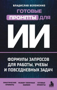 Обложка Готовые промпты для ИИ: формулы запросов для работы, учебы и повседневных задач Владислав Белоненко