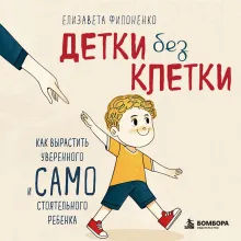 Детки без клетки. Как вырастить уверенного и самостоятельного ребенка