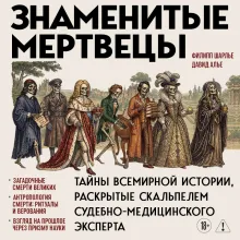 Знаменитые мертвецы. Тайны всемирной истории, раскрытые скальпелем судебно-медицинского эксперта