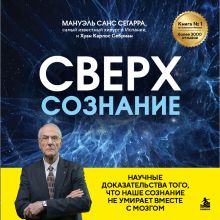 Обложка Сверхсознание. Научные доказательства того, что наше сознание не умирает вместе с мозгом Мануэль Санс Сегарра, Хуан Карлос Себриан
