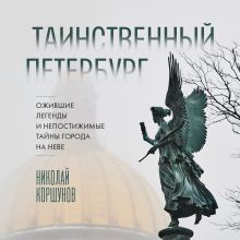 Обложка Таинственный Петербург. Ожившие легенды и непостижимые тайны города на Неве (новое оформление) Николай Коршунов
