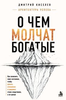 Обложка О чем молчат богатые. Как изменить свое состояние, чтобы деньги, отношения и здоровье стали следствием, а не целью Дмитрий Киселев