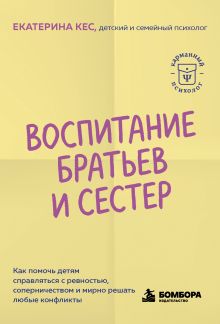 Обложка Воспитание братьев и сестер. Как помочь детям справляться с ревностью, соперничеством и мирно решать любые конфликты Екатерина Кес