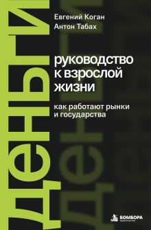 Обложка Деньги: руководство к взрослой жизни. Как работают рынки и государства Евгений Коган, Антон Табах