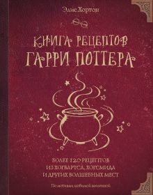 Обложка Книга рецептов Гарри Поттера. Более 120 рецептов из Хогвартса, Хогсмида и других волшебных мест Элис Хортон