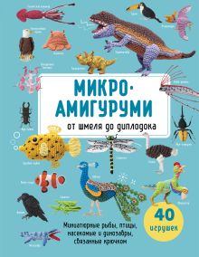 Обложка Микроамигуруми от шмеля до диплодока. Миниатюрные рыбы, птицы, насекомые и динозавры, связанные крючком