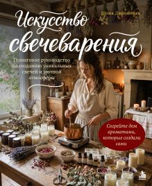 Обложка Искусство свечеварения. Пошаговое руководство по созданию уникальных свечей и уютной атмосферы Юлия Дорошенко