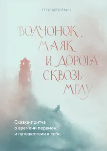 Волчонок, маяк и дорога сквозь мглу. Сказка-притча о времени перемен и путешествии к себе