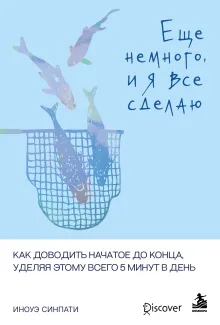 Еще немного, и я все сделаю. Как доводить начатое до конца, уделяя этому всего 5 минут в день
