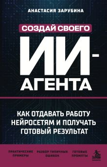 Обложка Создай своего ИИ-агента. Как отдавать работу нейросетям и получать готовый результат Анастасия Зарубина
