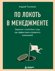 По локоть в менеджменте. Заметки с поля боя о том, как эффективно управлять компанией