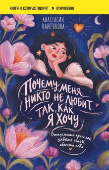 Обложка Почему меня никто не любит так, как я хочу. Опустить прошлое, забыть обиды, обрести себя Анастасия Кайтукова