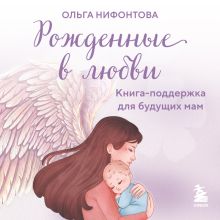 Обложка Рожденные в любви. Книга-поддержка для будущих мам Ольга Нифонтова