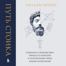 Обложка Путь стоика. Сохранить спокойствие, твердость характера и благоразумие перед лицом испытаний Уильям Ирвин