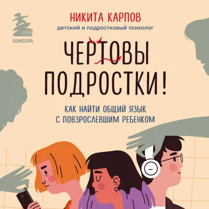 Обложка Чертовы подростки! Как найти общий язык с повзрослевшим ребенком Никита Карпов
