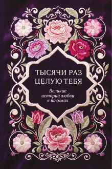 Обложка Тысячи раз целую тебя. Великие истории любви в письмах
