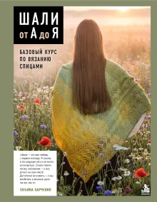 Шали от А до Я. Базовый курс по вязанию спицами